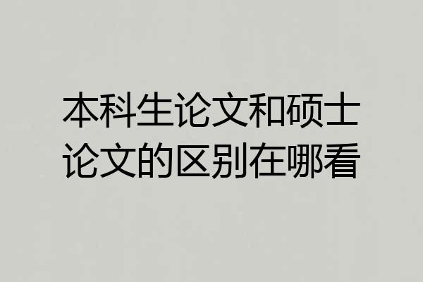 本科生论文和硕士论文的区别在哪看
