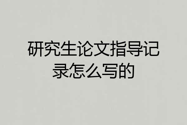 研究生论文指导记录怎么写的
