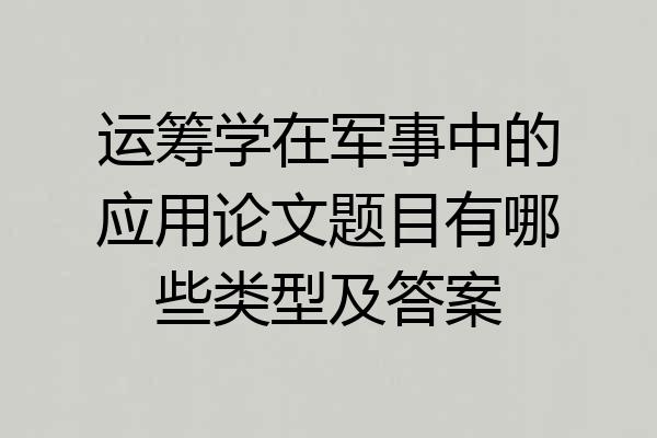 运筹学在军事中的应用论文题目有哪些类型及答案