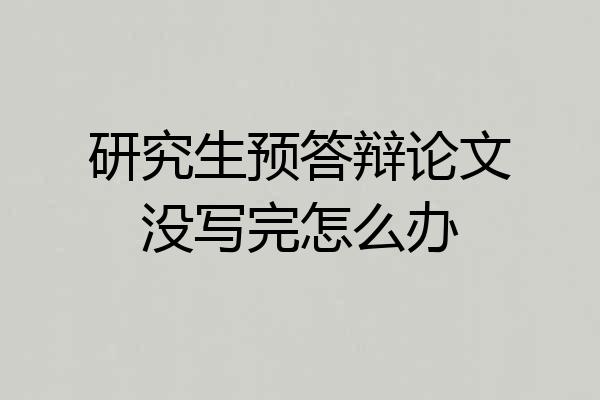 研究生预答辩论文没写完怎么办
