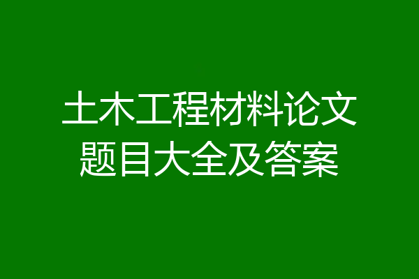土木工程材料论文题目大全及答案