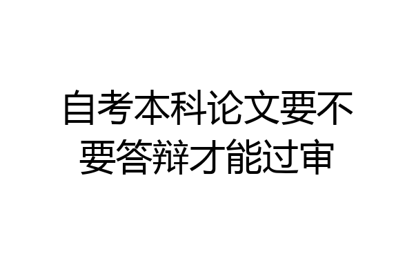 自考本科论文要不要答辩才能过审