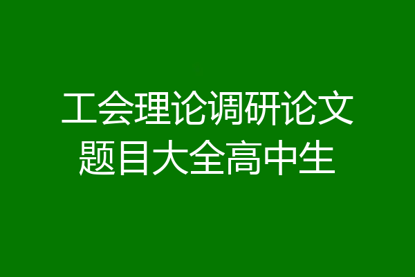 工会理论调研论文题目大全高中生