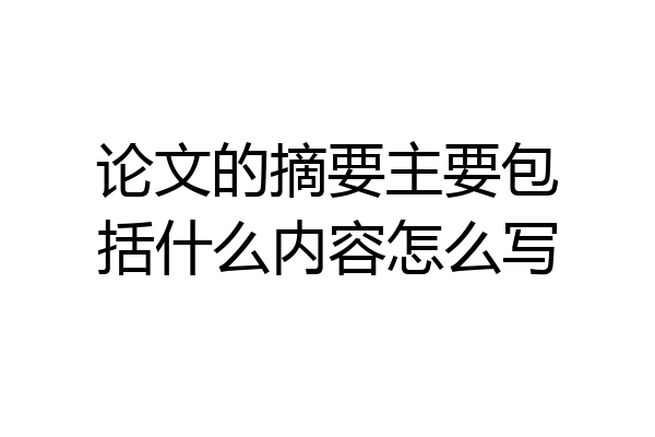 论文的摘要主要包括什么内容怎么写