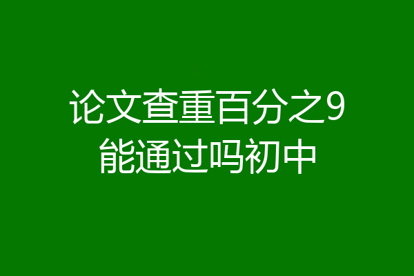 论文查重百分之9能通过吗初中