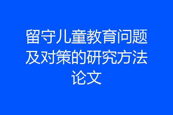 留守儿童教育问题及对策的研究方法论文