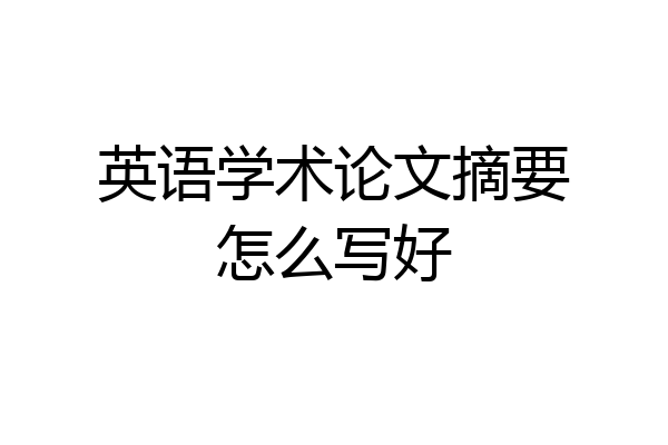 英语学术论文摘要怎么写好