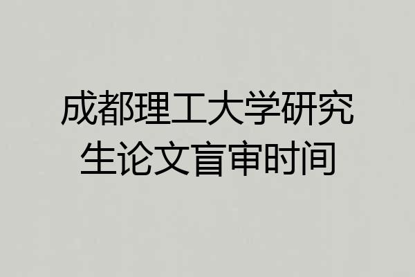 成都理工大学研究生论文盲审时间