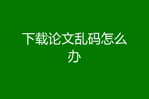 下载论文乱码怎么办