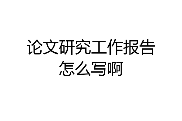 论文研究工作报告怎么写啊