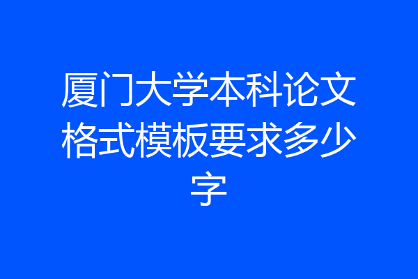 厦门大学本科论文格式模板要求多少字