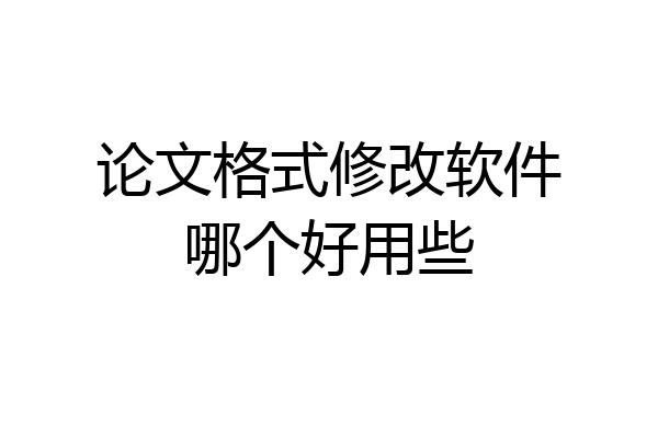 论文格式修改软件哪个好用些
