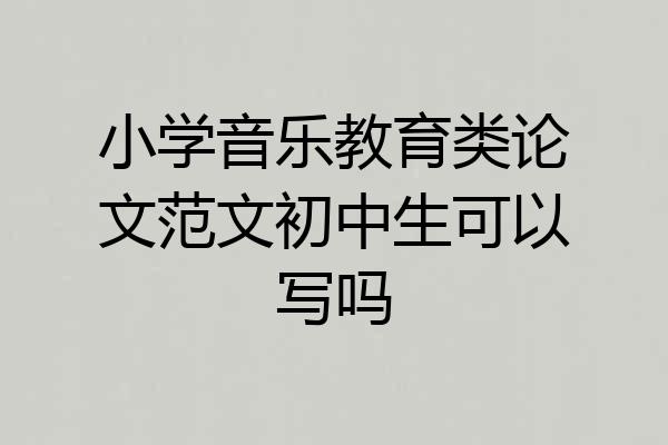 小学音乐教育类论文范文初中生可以写吗