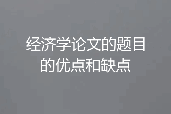 经济学论文的题目的优点和缺点