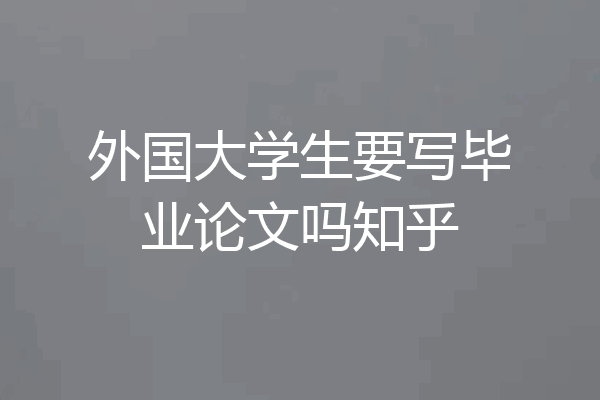 外国大学生要写毕业论文吗知乎