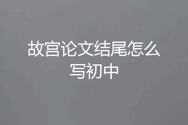 故宫论文结尾怎么写初中