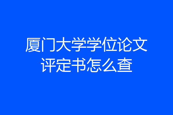 厦门大学学位论文评定书怎么查