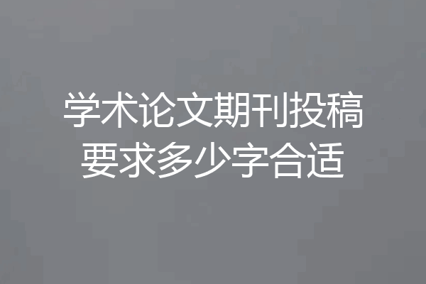 学术论文期刊投稿要求多少字合适