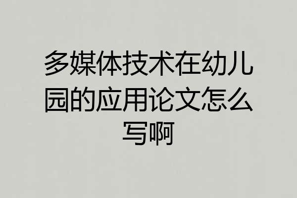 多媒体技术在幼儿园的应用论文怎么写啊