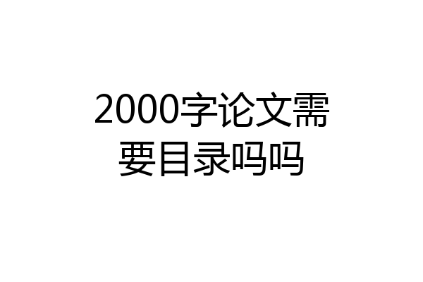 2000字论文需要目录吗吗