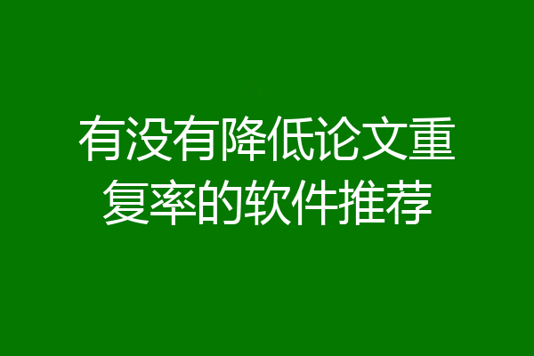 有没有降低论文重复率的软件推荐