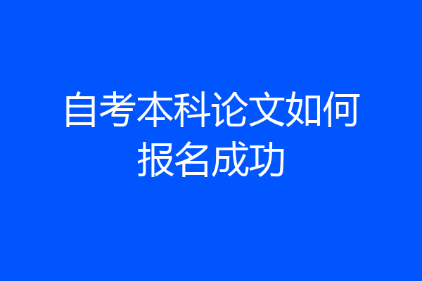 自考本科论文如何报名成功