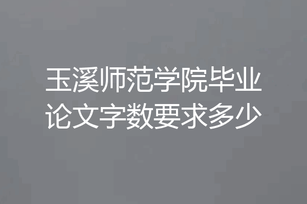 玉溪师范学院毕业论文字数要求多少