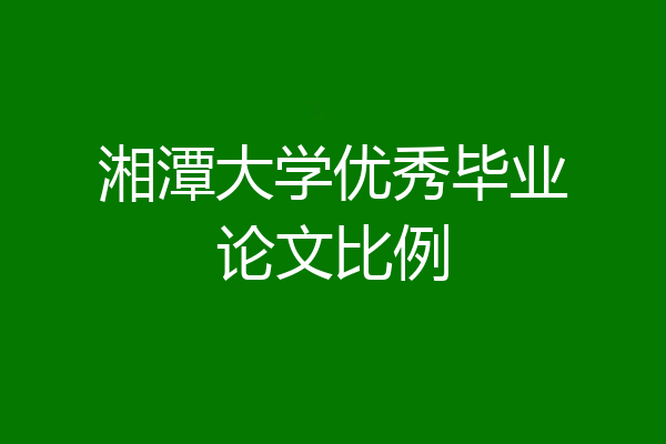 湘潭大学优秀毕业论文比例