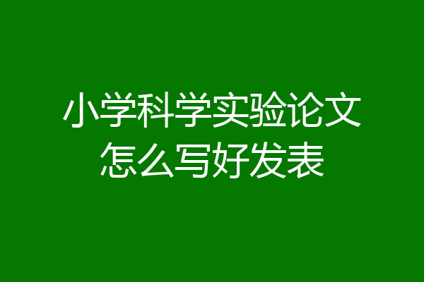小学科学实验论文怎么写好发表