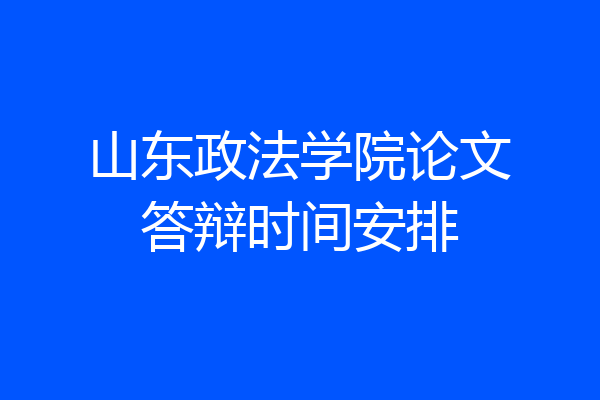 山东政法学院论文答辩时间安排