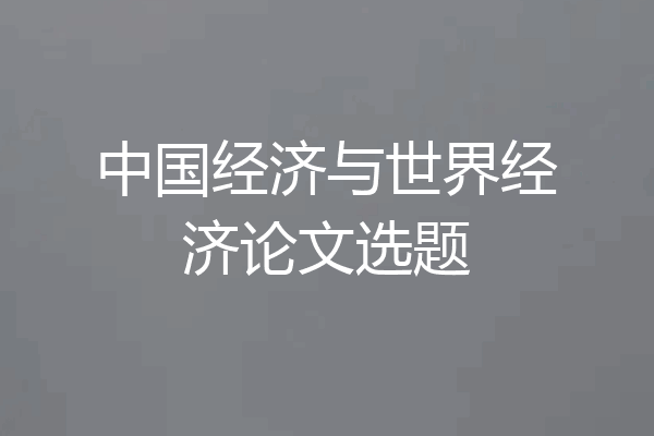 中国经济与世界经济论文选题