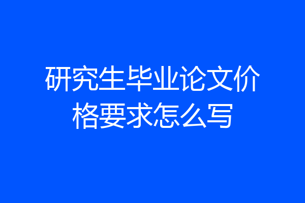研究生毕业论文价格要求怎么写