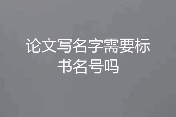 论文写名字需要标书名号吗