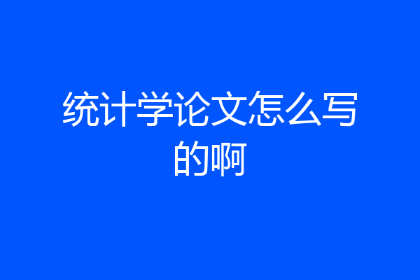 统计学论文怎么写的啊