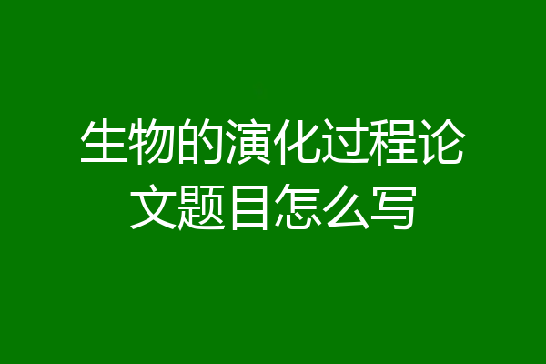 生物的演化过程论文题目怎么写