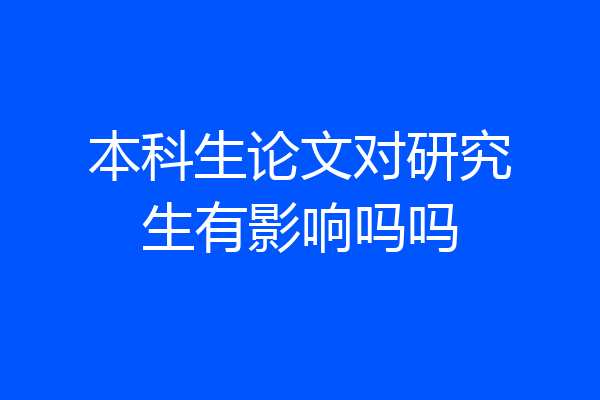 本科生论文对研究生有影响吗吗