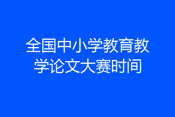 全国中小学教育教学论文大赛时间