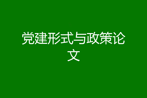 党建形式与政策论文