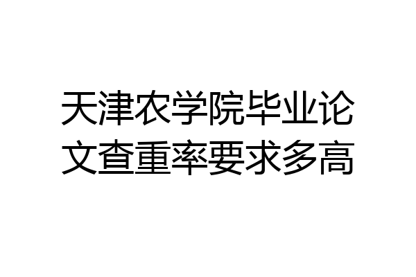 天津农学院毕业论文查重率要求多高