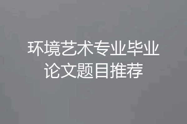 环境艺术专业毕业论文题目推荐