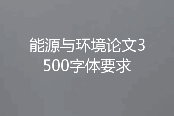 能源与环境论文3500字体要求