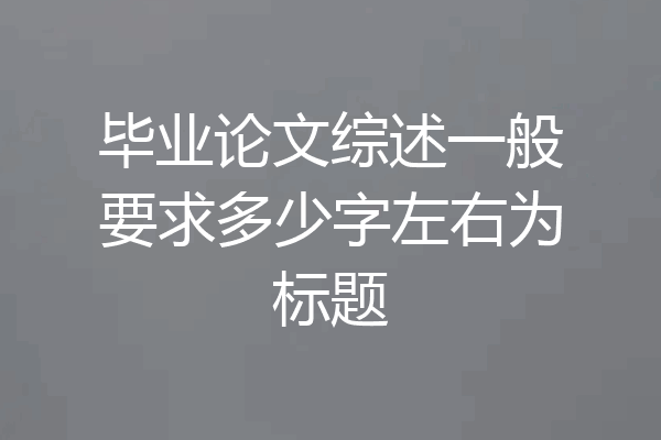 毕业论文综述一般要求多少字左右为标题