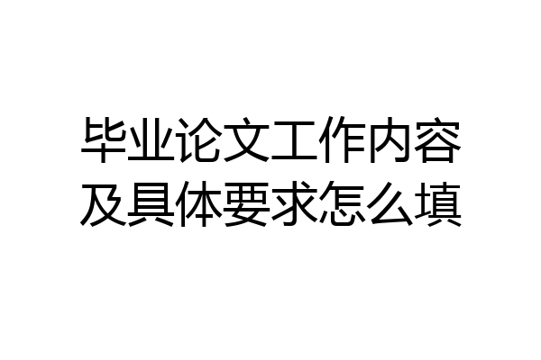 毕业论文工作内容及具体要求怎么填