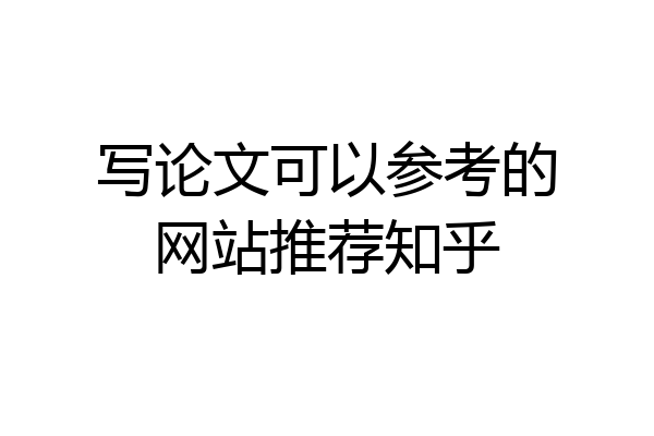 写论文可以参考的网站推荐知乎