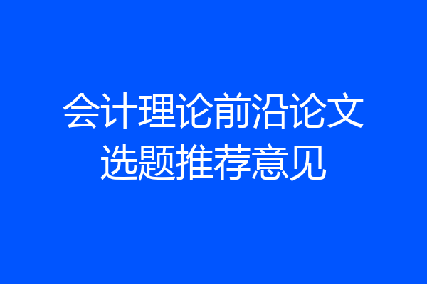 会计理论前沿论文选题推荐意见