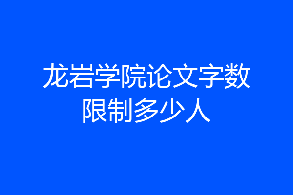 龙岩学院论文字数限制多少人