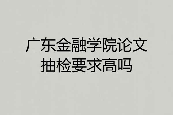 广东金融学院论文抽检要求高吗