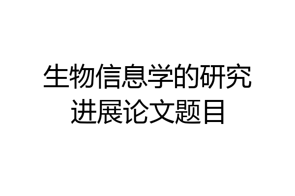 生物信息学的研究进展论文题目