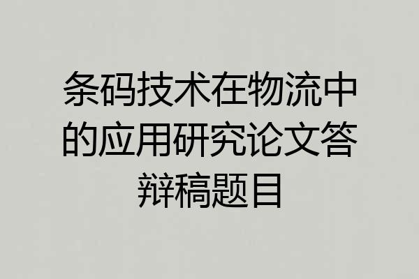 条码技术在物流中的应用研究论文答辩稿题目