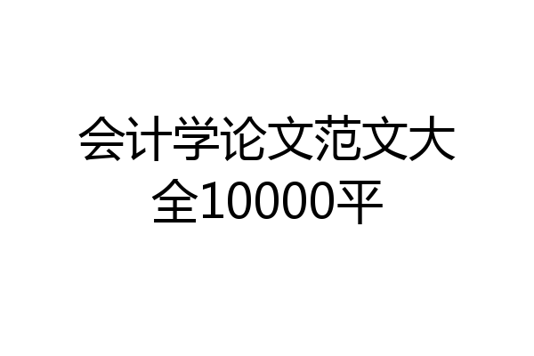 会计学论文范文大全10000平